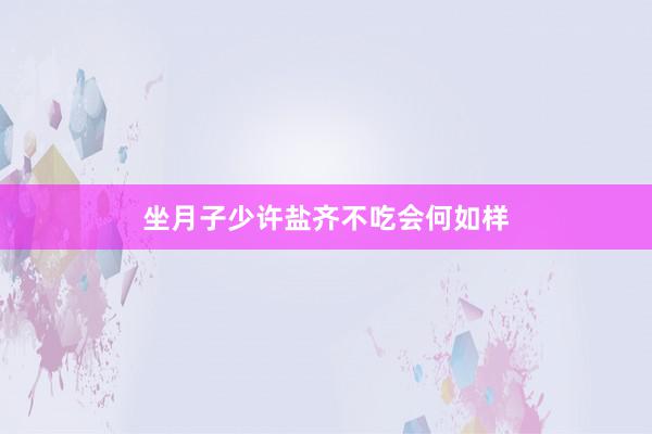 坐月子少许盐齐不吃会何如样