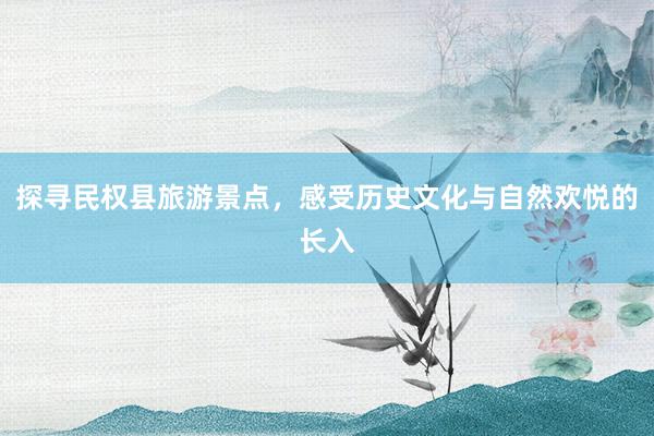 探寻民权县旅游景点，感受历史文化与自然欢悦的长入
