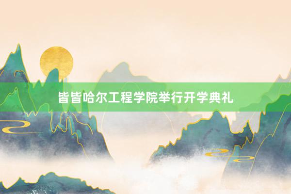 皆皆哈尔工程学院举行开学典礼