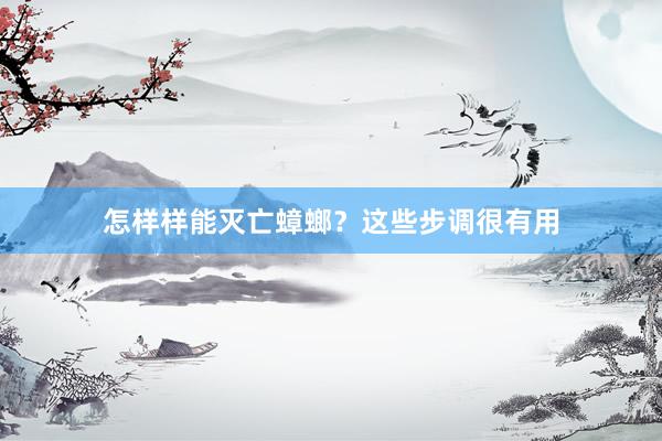 怎样样能灭亡蟑螂？这些步调很有用