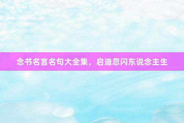 念书名言名句大全集，启迪忽闪东说念主生